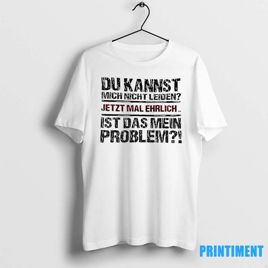 Du Kannst Mich Nicht Leiden Jetzt Mal Ehrlich Ist Das Mein Problem Tshirts Sweater