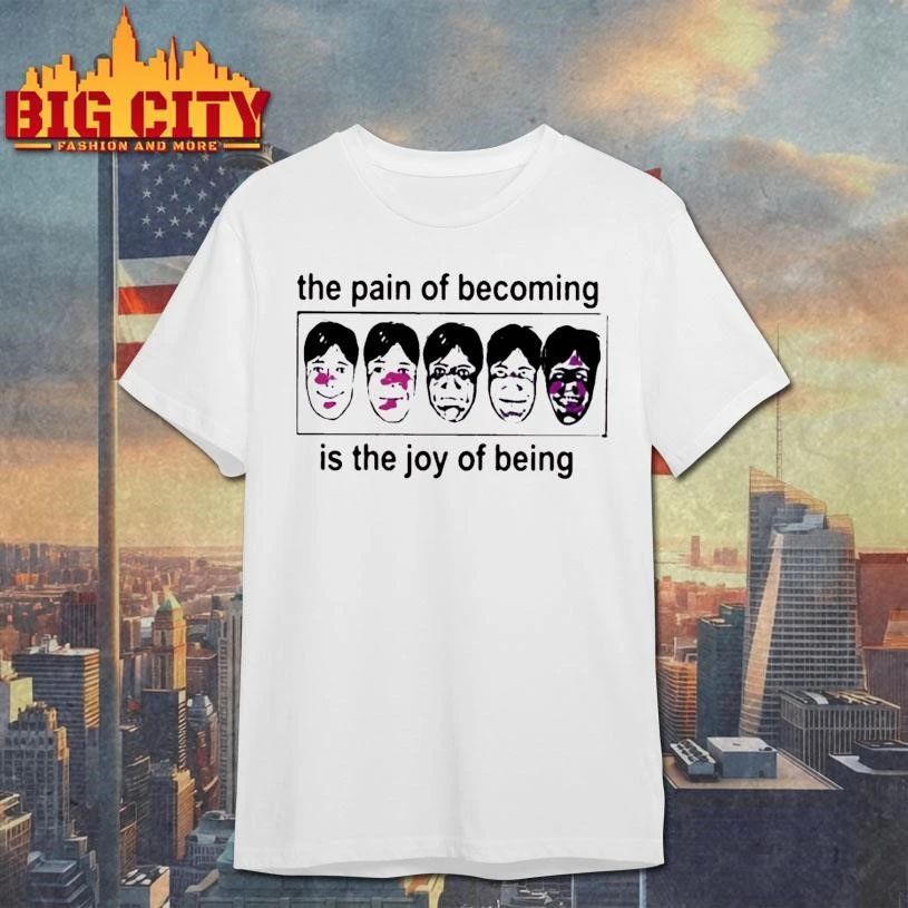 The Pain Of Becoming Is The Joy Of Being Shirt