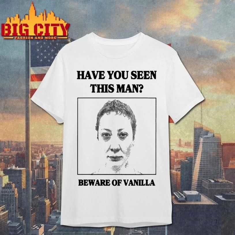 Have You Seen This Man Beware Of Vnilla Shirt