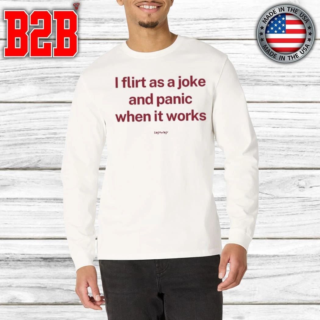 I Flirt As A Joke And Panic When It Works Shirt