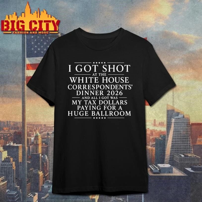 I Got Shot At The White House Correspondents’ Dinner 2026 And All I Got Was My Tax Dollars Paying For A Huge Ballroom Graphic Shirt